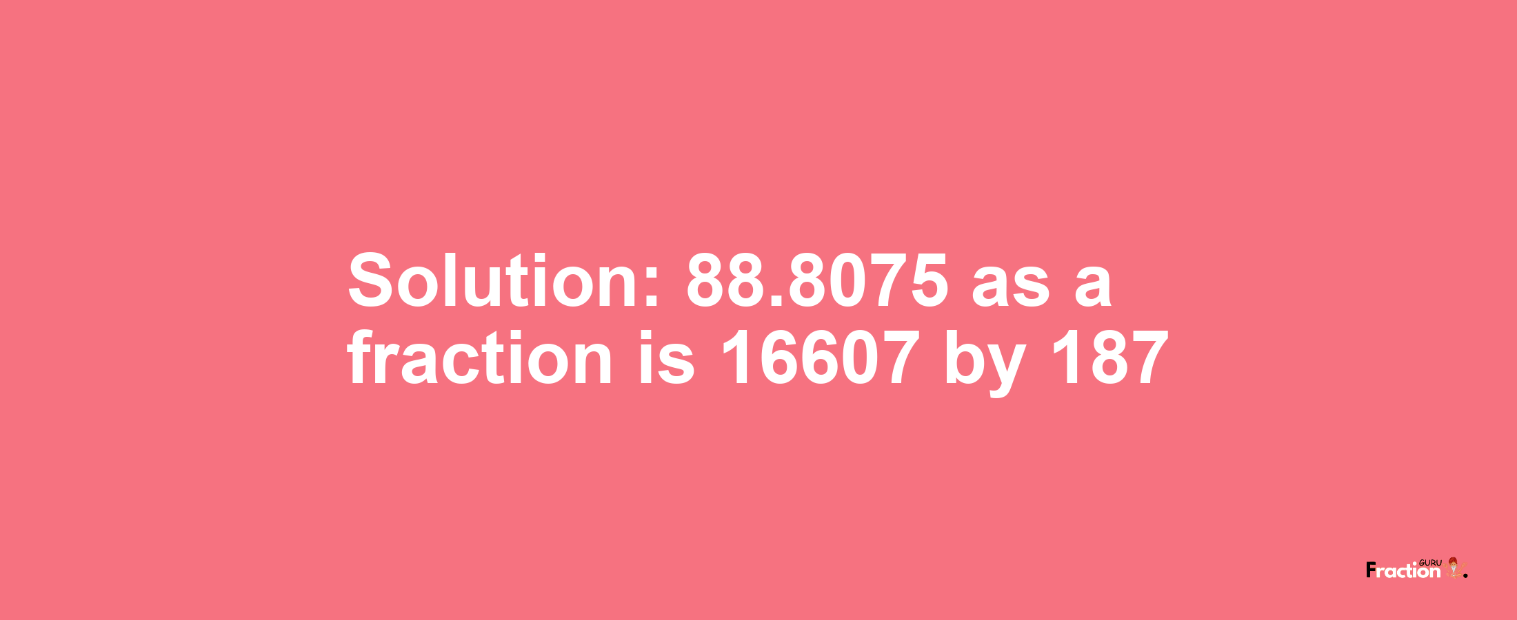 Solution:88.8075 as a fraction is 16607/187